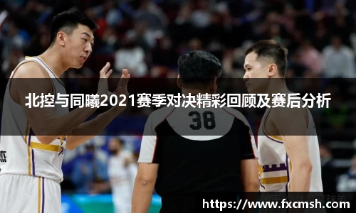 北控与同曦2021赛季对决精彩回顾及赛后分析