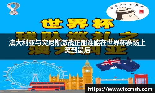 澳大利亚与突尼斯激战正酣谁能在世界杯赛场上笑到最后